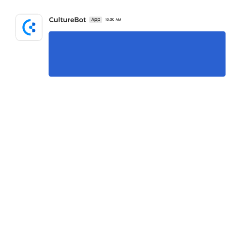 Easily create and distribute custom surveys and forms directly in Slack to gain actionable insights and improve your team's experience. Employee surveys in CultureBot